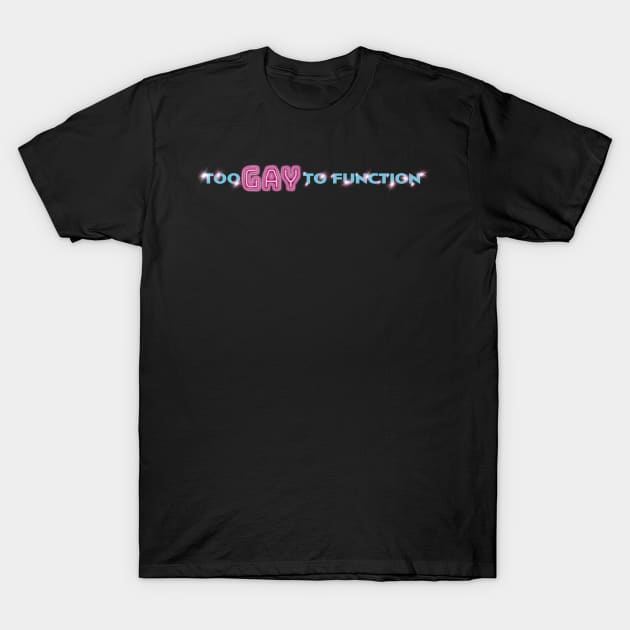 TOO GAY TO FUNCTION T-Shirt by ART by RAP